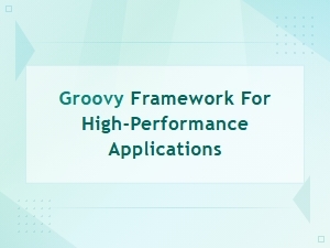 Groovy Frameworks for High-Performance Applications