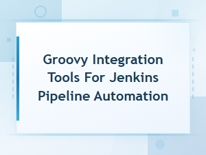Top Groovy Integration Tools for Jenkins Pipeline Automation