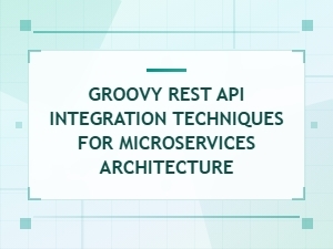 Groovy Rest Api Integration Techniques for Microservices Architecture