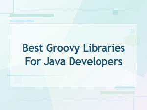 Best Groovy Libraries for Java Developers
