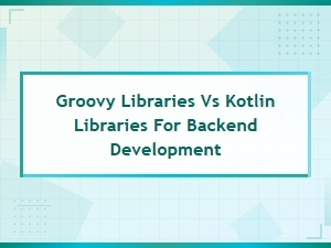 Groovy Libraries vs Kotlin Libraries for Backend Development Comparison